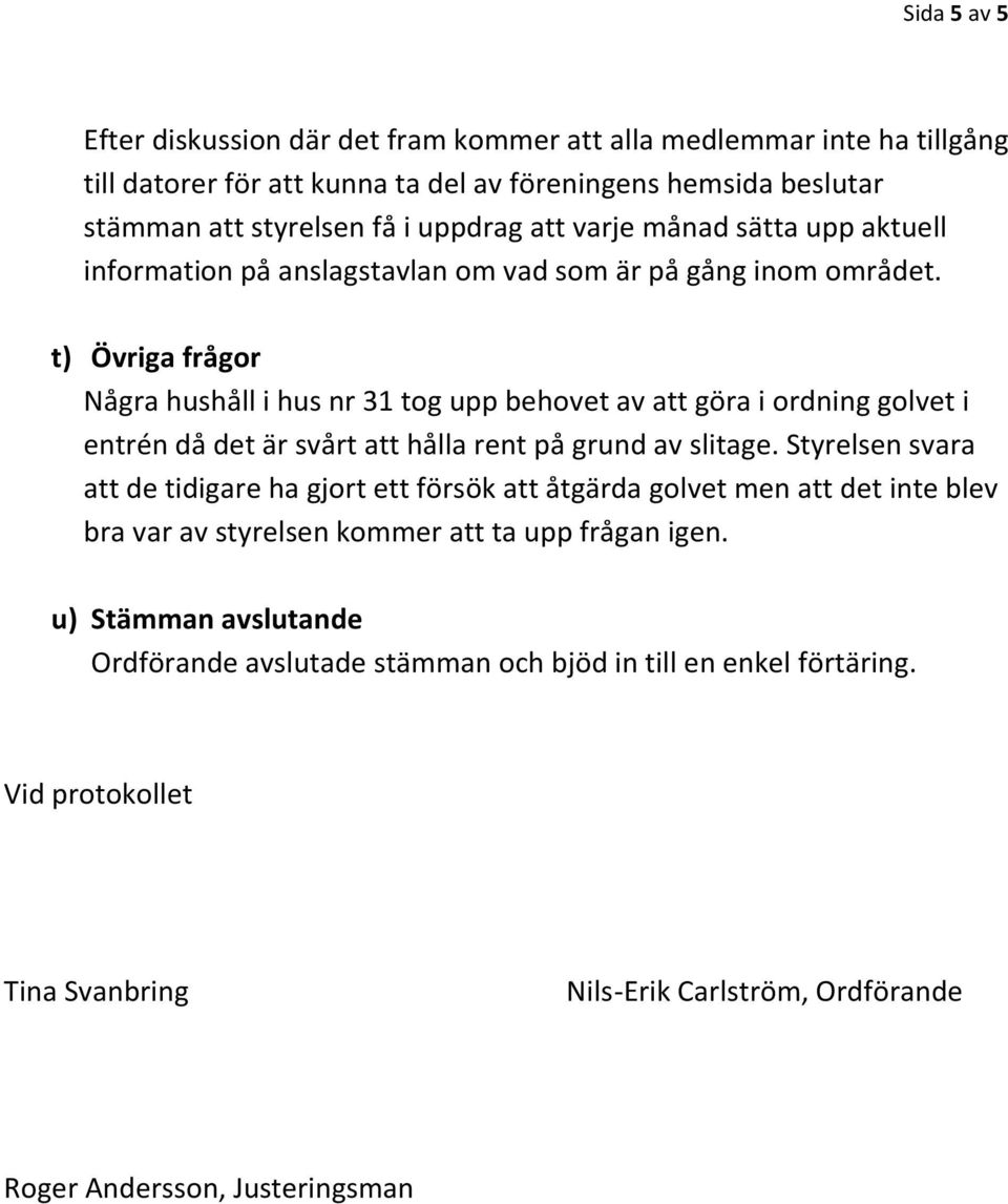 t) Övriga frågor Några hushåll i hus nr 31 tog upp behovet av att göra i ordning golvet i entrén då det är svårt att hålla rent på grund av slitage.