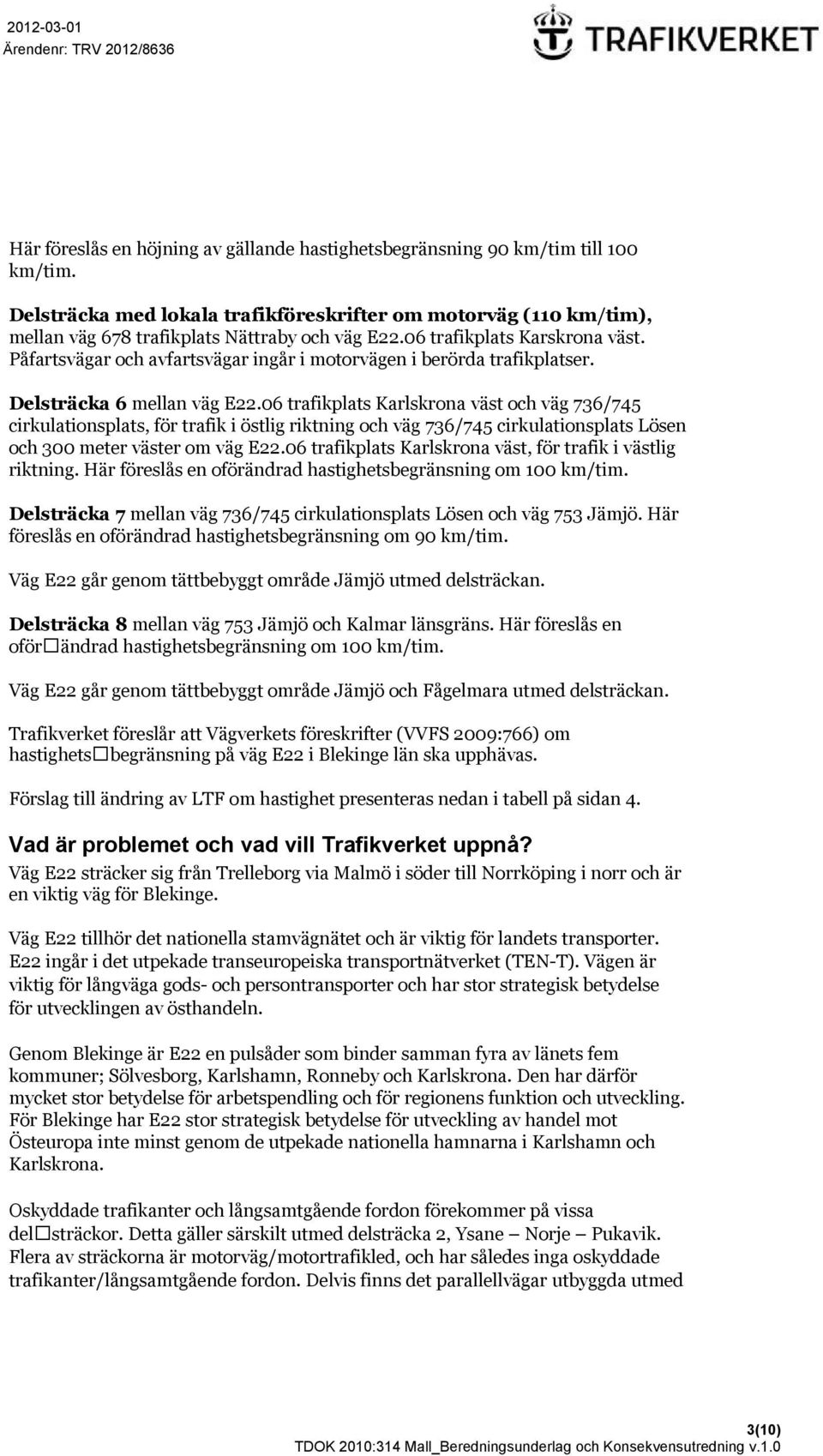 06 trafikplats Karlskrona väst och väg 736/745 cirkulationsplats, för trafik i östlig riktning och väg 736/745 cirkulationsplats Lösen och 300 meter väster om väg E22.