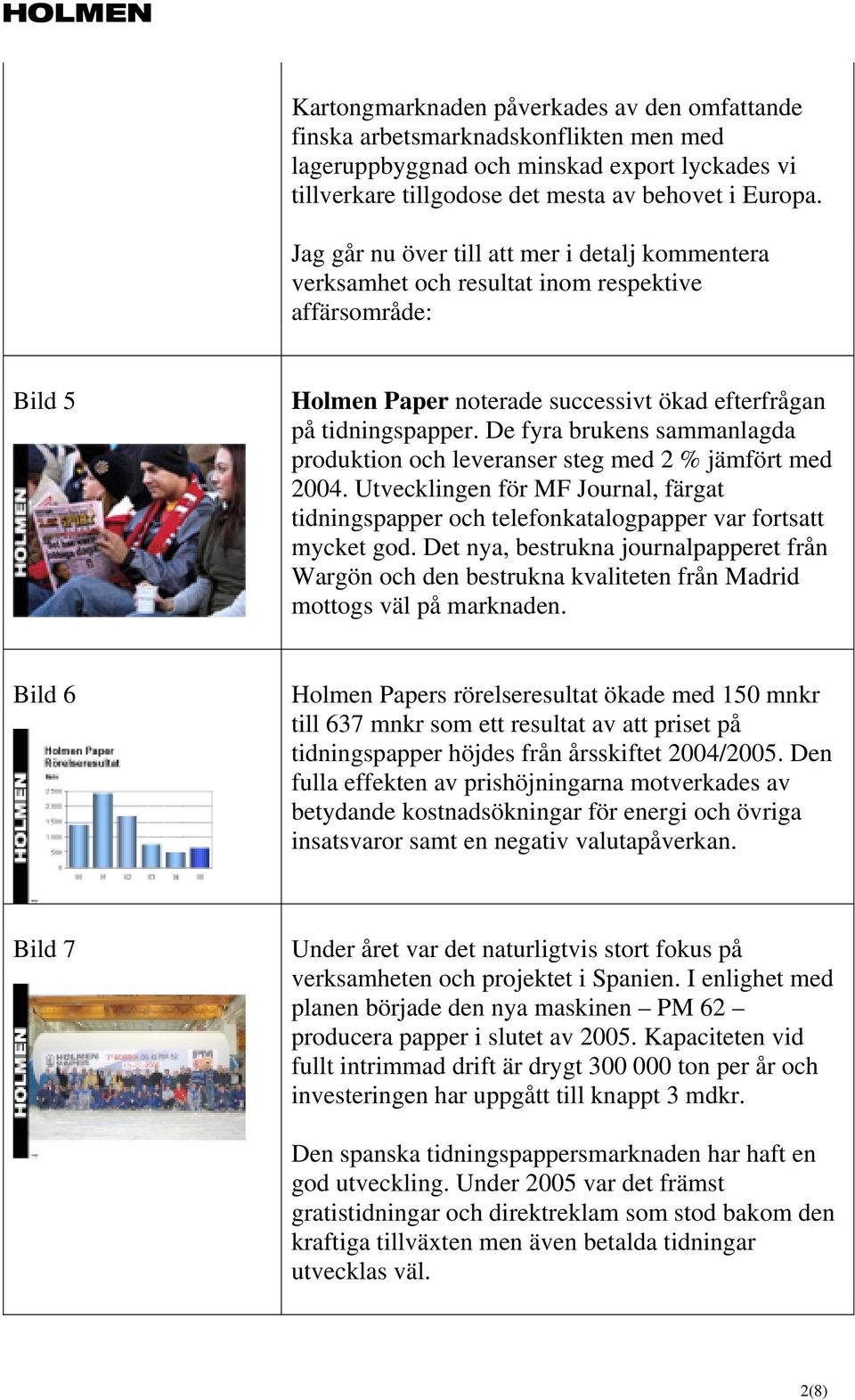 De fyra brukens sammanlagda produktion och leveranser steg med 2 % jämfört med 2004. Utvecklingen för MF Journal, färgat tidningspapper och telefonkatalogpapper var fortsatt mycket god.