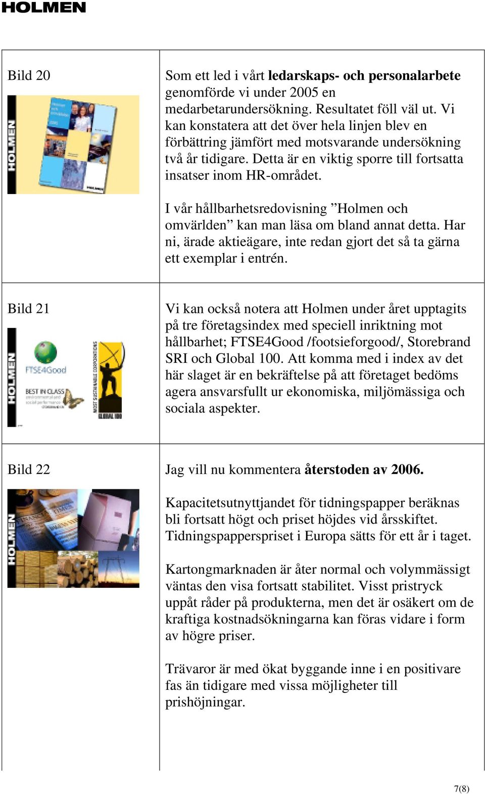 I vår hållbarhetsredovisning Holmen och omvärlden kan man läsa om bland annat detta. Har ni, ärade aktieägare, inte redan gjort det så ta gärna ett exemplar i entrén.