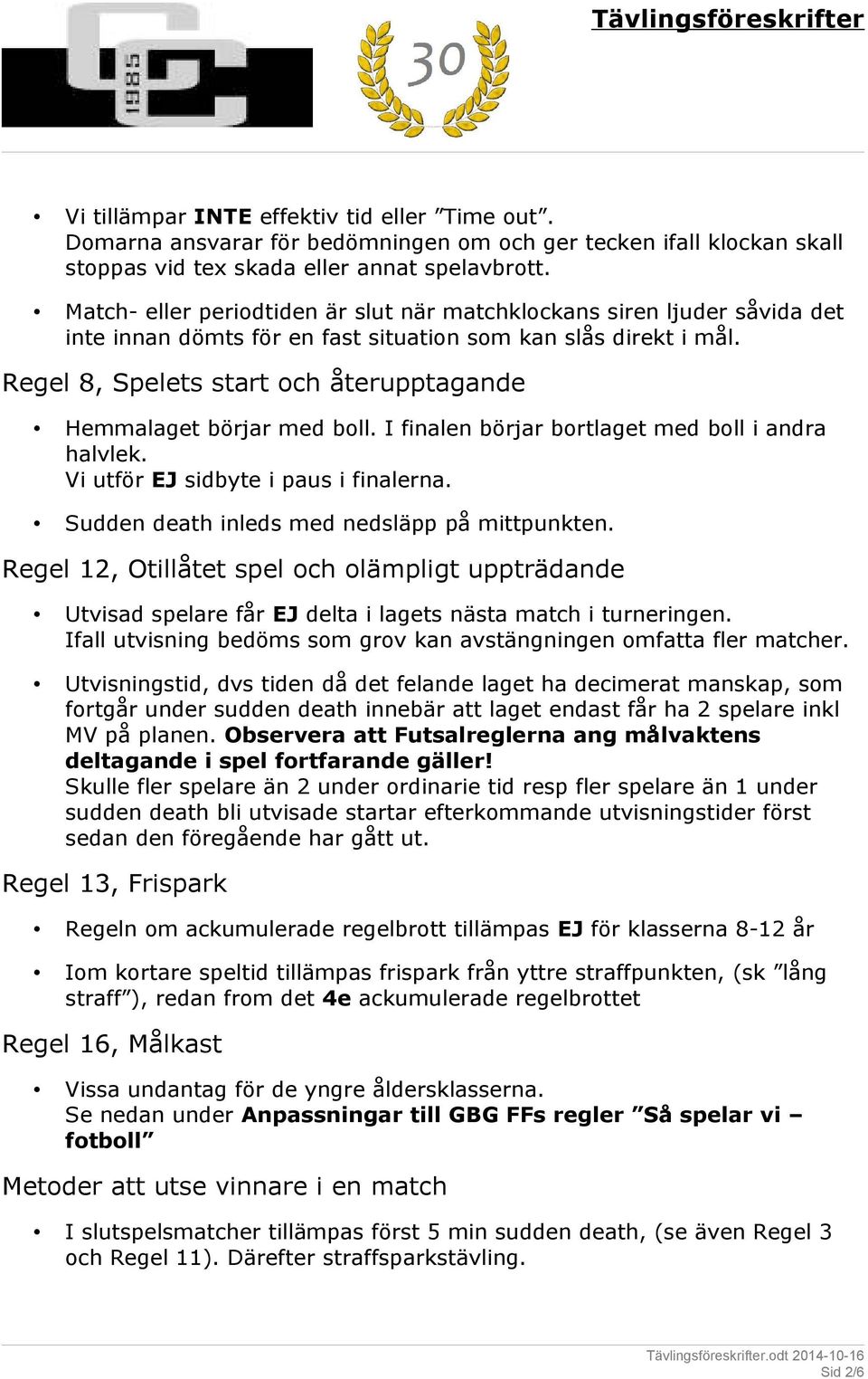 Regel 8, Spelets start och återupptagande Hemmalaget börjar med boll. I finalen börjar bortlaget med boll i andra halvlek. Vi utför EJ sidbyte i paus i finalerna.