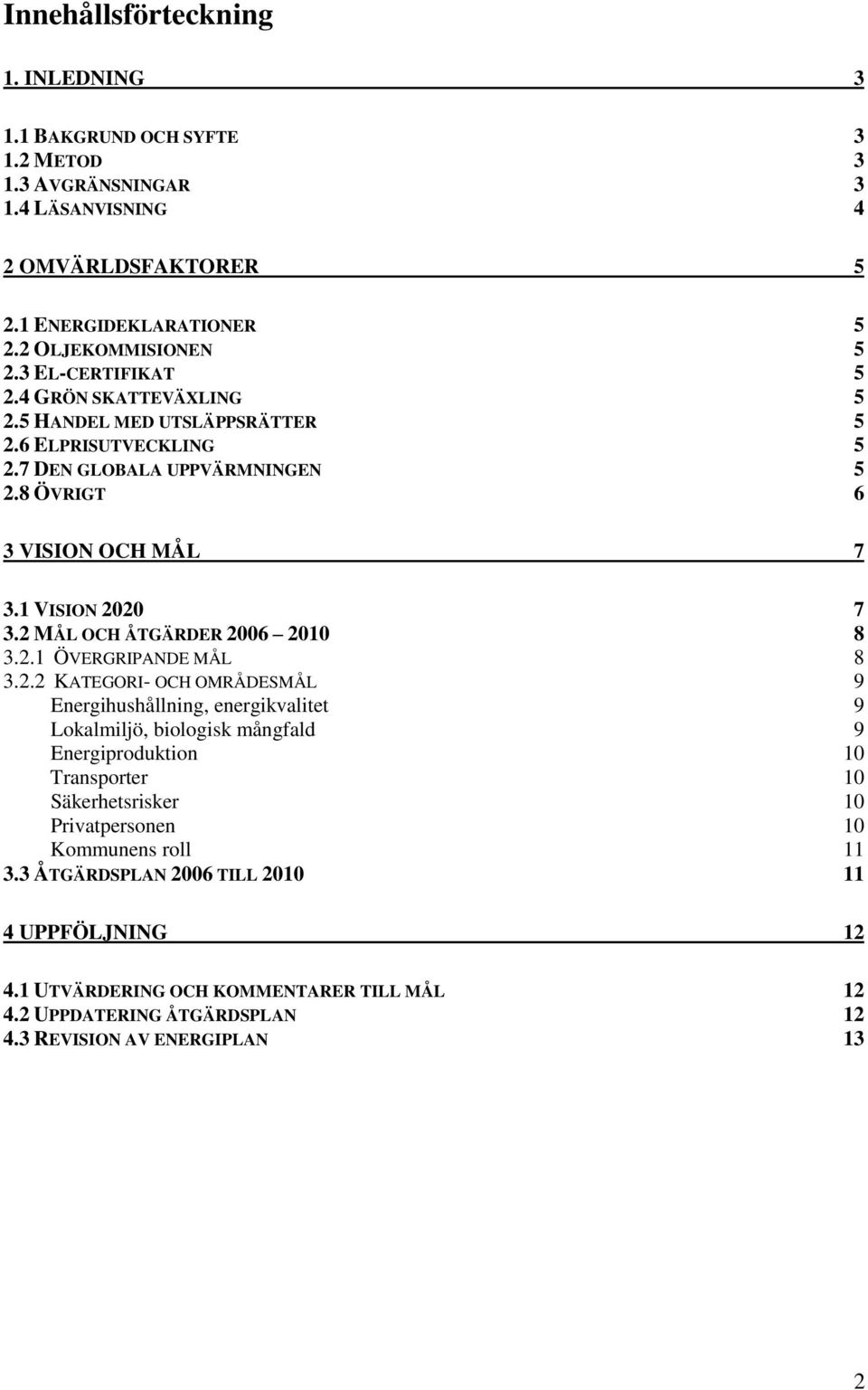 2 MÅL OCH ÅTGÄRDER 2006 2010 8 3.2.1 ÖVERGRIPANDE MÅL 8 3.2.2 KATEGORI- OCH OMRÅDESMÅL 9 Energihushållning, energikvalitet 9 Lokalmiljö, biologisk mångfald 9 Energiproduktion 10 Transporter 10 Säkerhetsrisker 10 Privatpersonen 10 Kommunens roll 11 3.