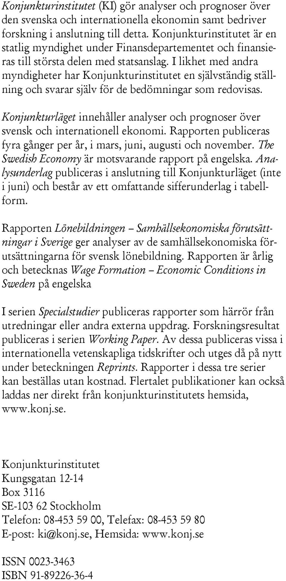 I likhet med andra myndigheter har Konjunkturinstitutet en självständig ställning och svarar själv för de bedömningar som redovisas.