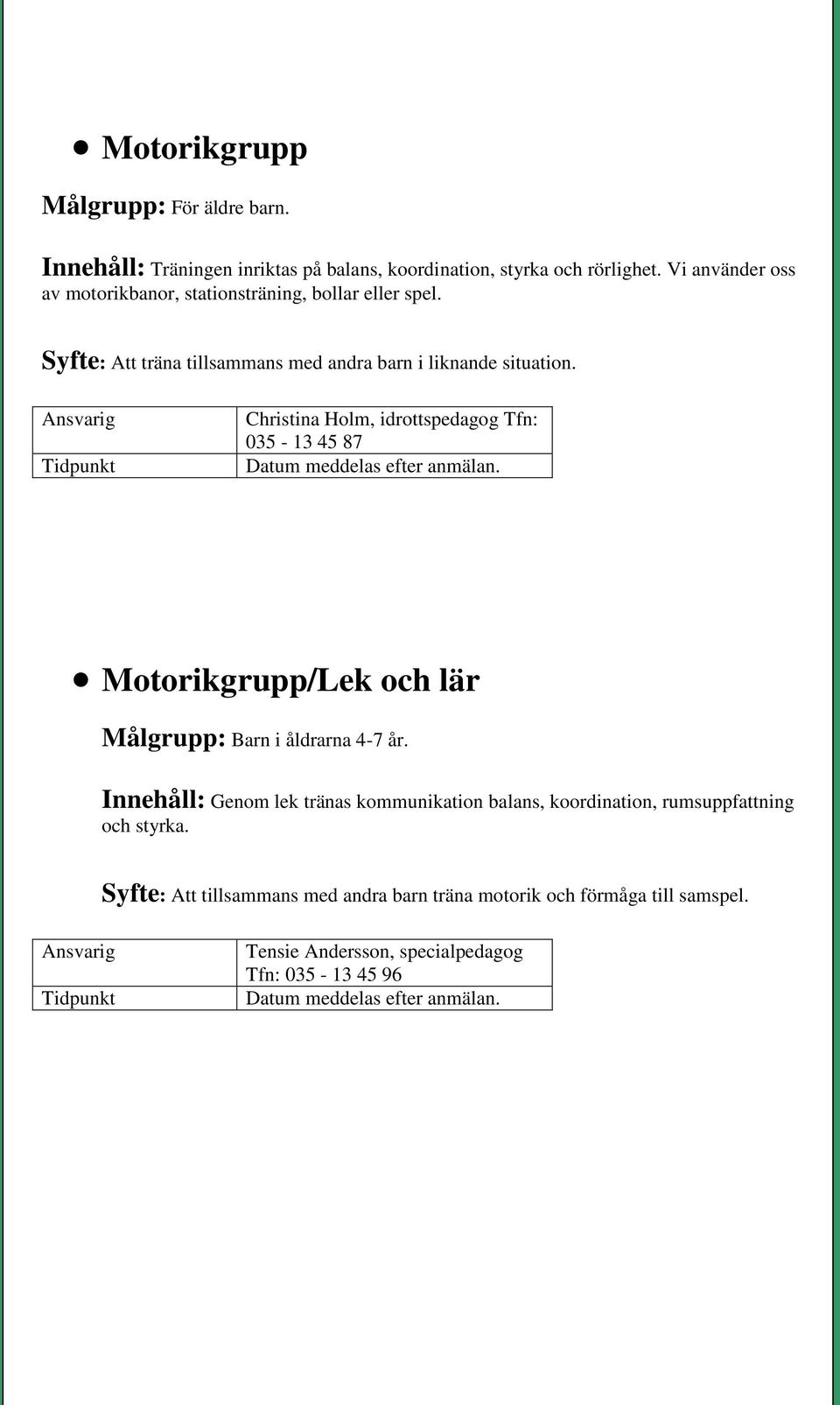 Christina Holm, idrottspedagog Tfn: 035-13 45 87 Motorikgrupp/Lek och lär Målgrupp: Barn i åldrarna 4-7 år.