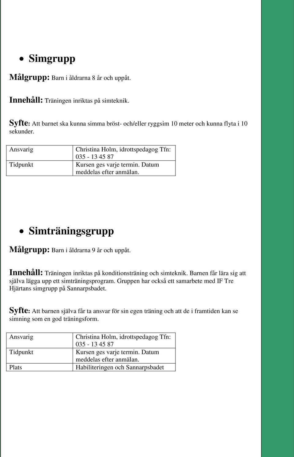 Innehåll: Träningen inriktas på konditionsträning och simteknik. Barnen får lära sig att själva lägga upp ett simträningsprogram.