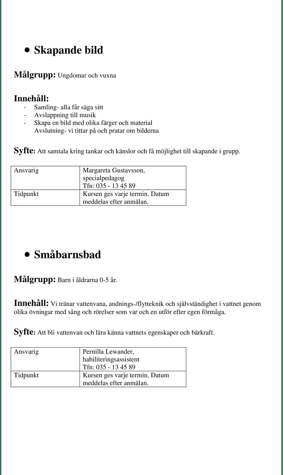 Datum meddelas efter anmälan. Småbarnsbad Målgrupp: Barn i åldrarna 0-5 år.