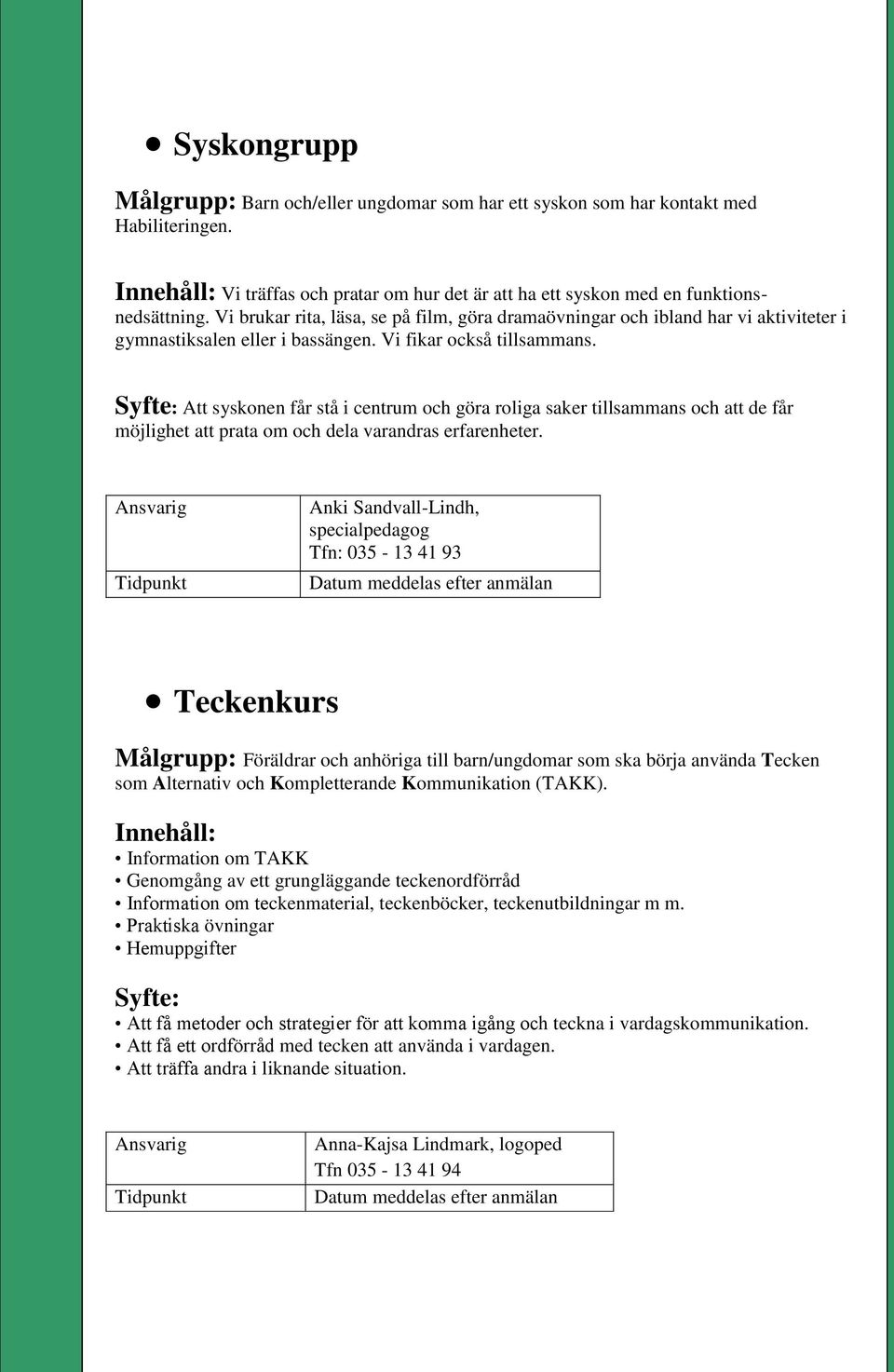 Syfte: Att syskonen får stå i centrum och göra roliga saker tillsammans och att de får möjlighet att prata om och dela varandras erfarenheter.