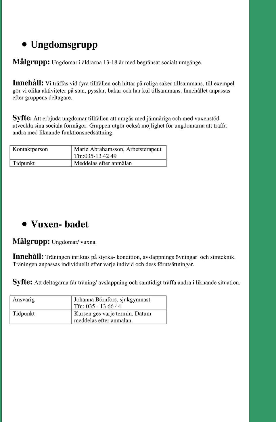 Innehållet anpassas efter gruppens deltagare. Syfte: Att erbjuda ungdomar tillfällen att umgås med jämnåriga och med vuxenstöd utveckla sina sociala förmågor.