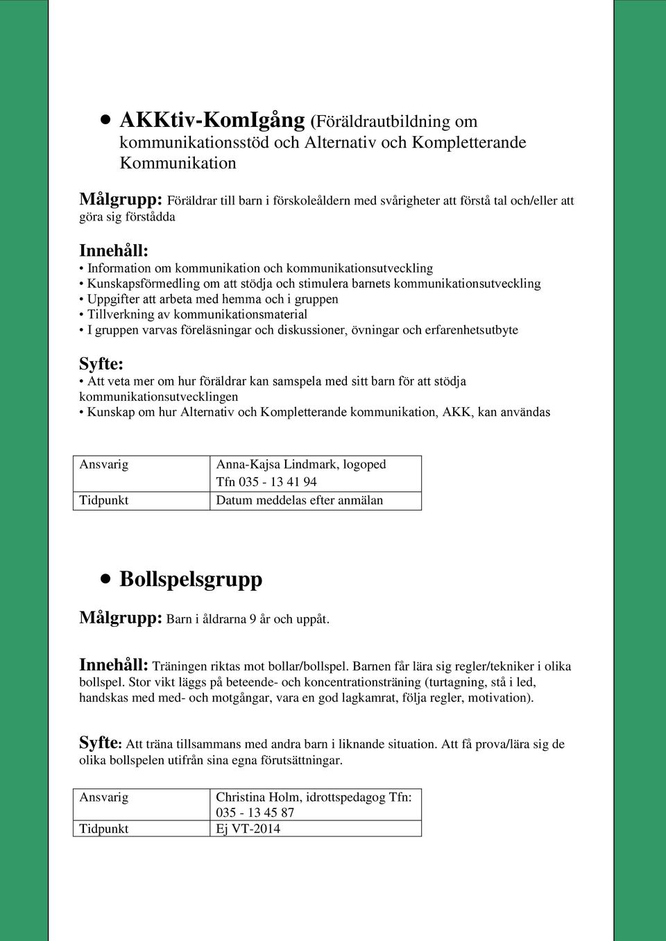 och i gruppen Tillverkning av kommunikationsmaterial I gruppen varvas föreläsningar och diskussioner, övningar och erfarenhetsutbyte Syfte: Att veta mer om hur föräldrar kan samspela med sitt barn