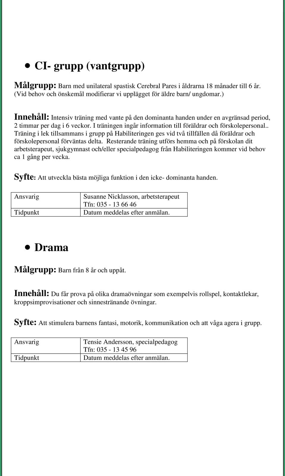 . Träning i lek tillsammans i grupp på Habiliteringen ges vid två tillfällen då föräldrar och förskolepersonal förväntas delta.