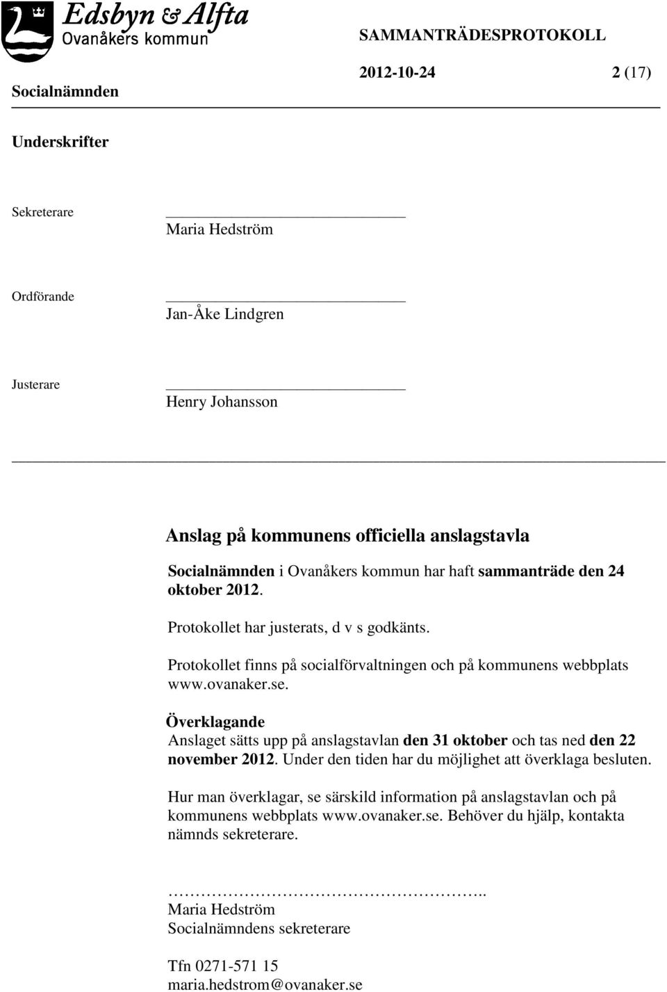 Överklagande Anslaget sätts upp på anslagstavlan den 31 oktober och tas ned den 22 november 2012. Under den tiden har du möjlighet att överklaga besluten.