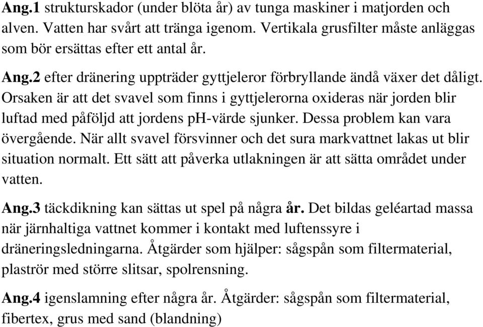 Orsaken är att det svavel som finns i gyttjelerorna oxideras när jorden blir luftad med påföljd att jordens ph-värde sjunker. Dessa problem kan vara övergående.