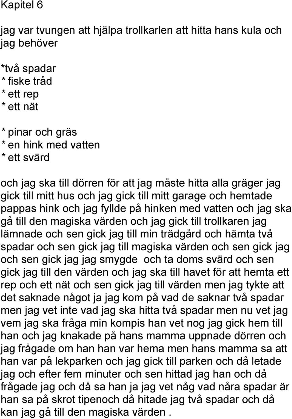 jag gick till trollkaren jag lämnade och sen gick jag till min trädgård och hämta två spadar och sen gick jag till magiska värden och sen gick jag och sen gick jag jag smygde och ta doms svärd och