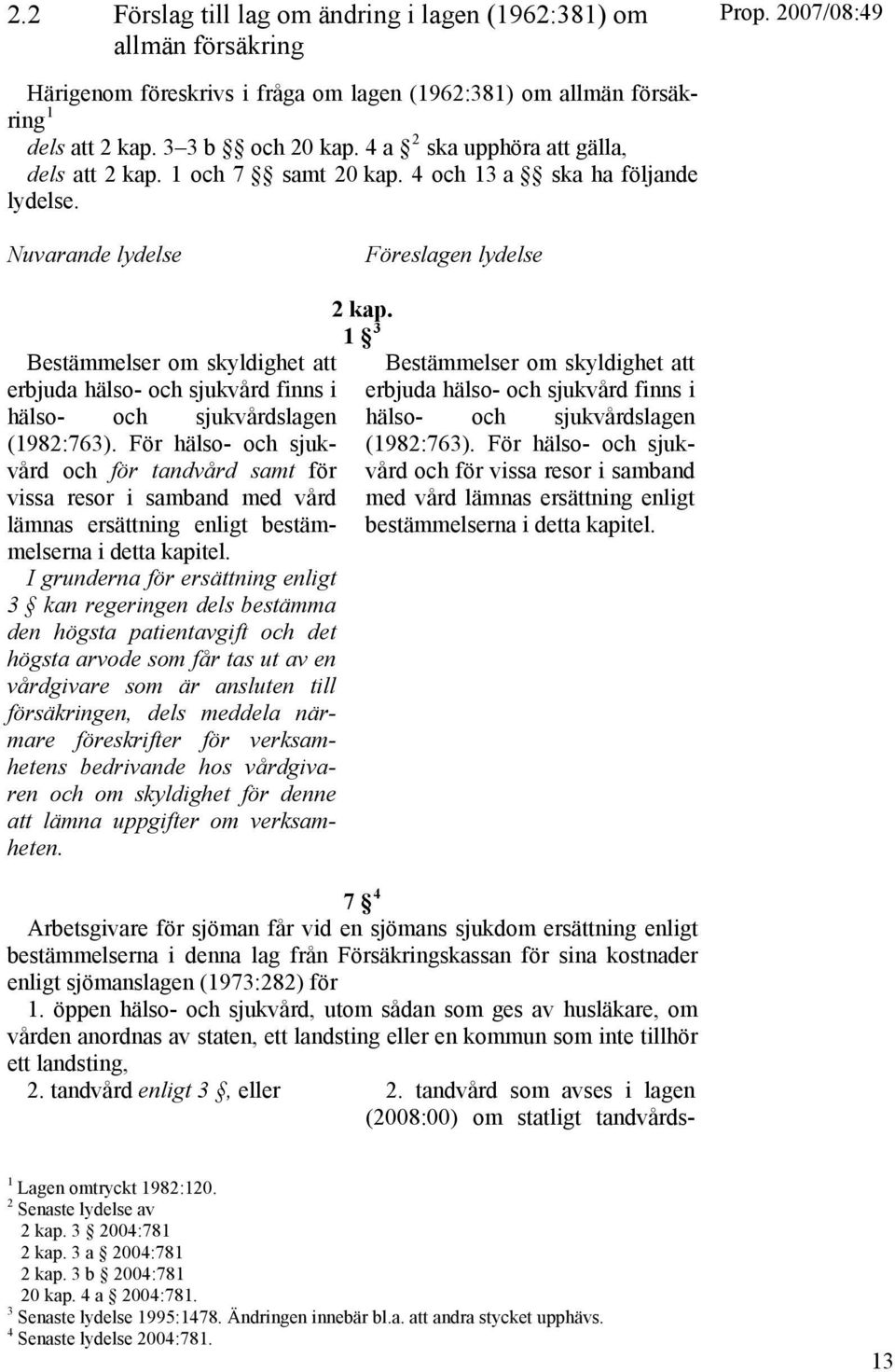 Nuvarande lydelse Föreslagen lydelse Bestämmelser om skyldighet att erbjuda hälso- och sjukvård finns i hälso- och sjukvårdslagen (1982:763).