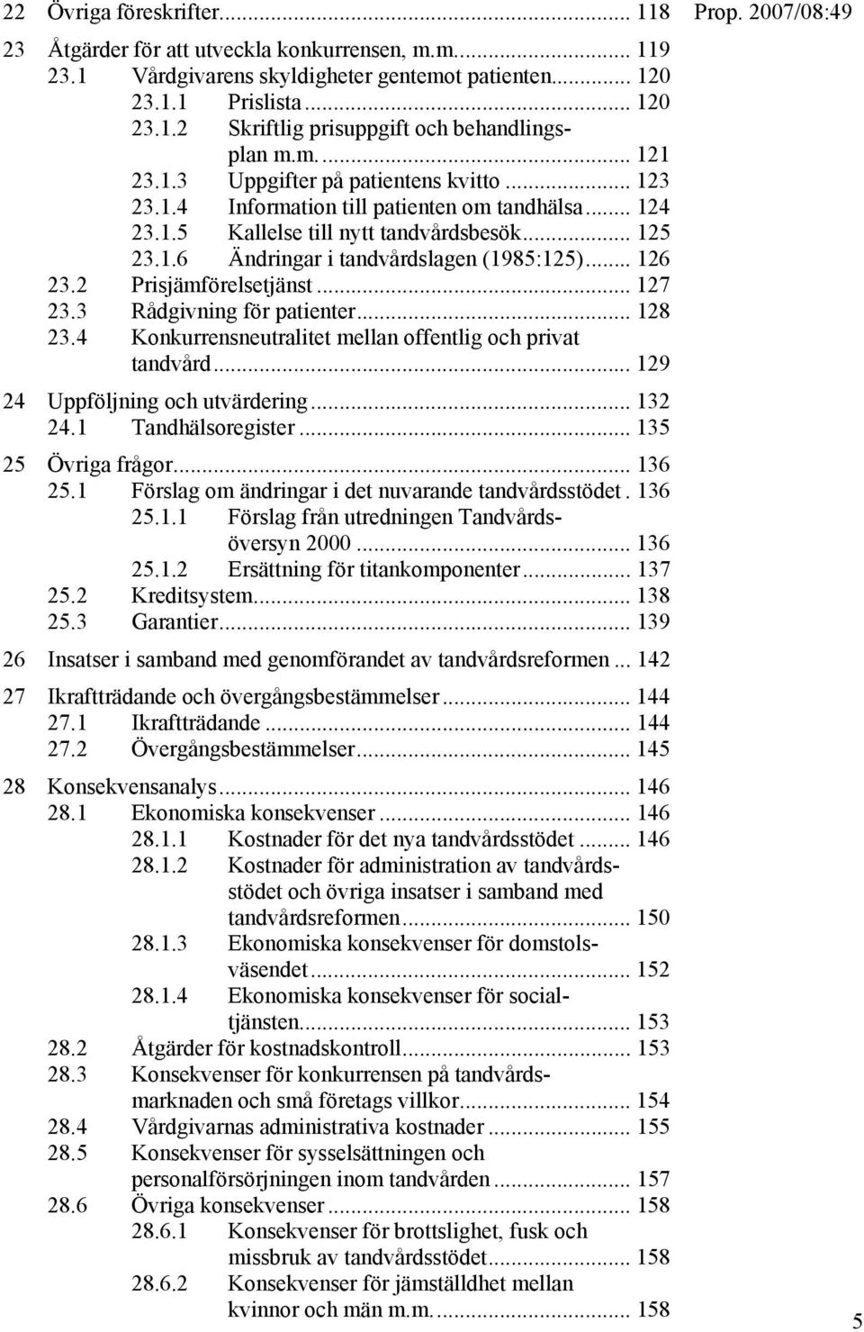 .. 126 23.2 Prisjämförelsetjänst... 127 23.3 Rådgivning för patienter... 128 23.4 Konkurrensneutralitet mellan offentlig och privat tandvård... 129 24 Uppföljning och utvärdering... 132 24.