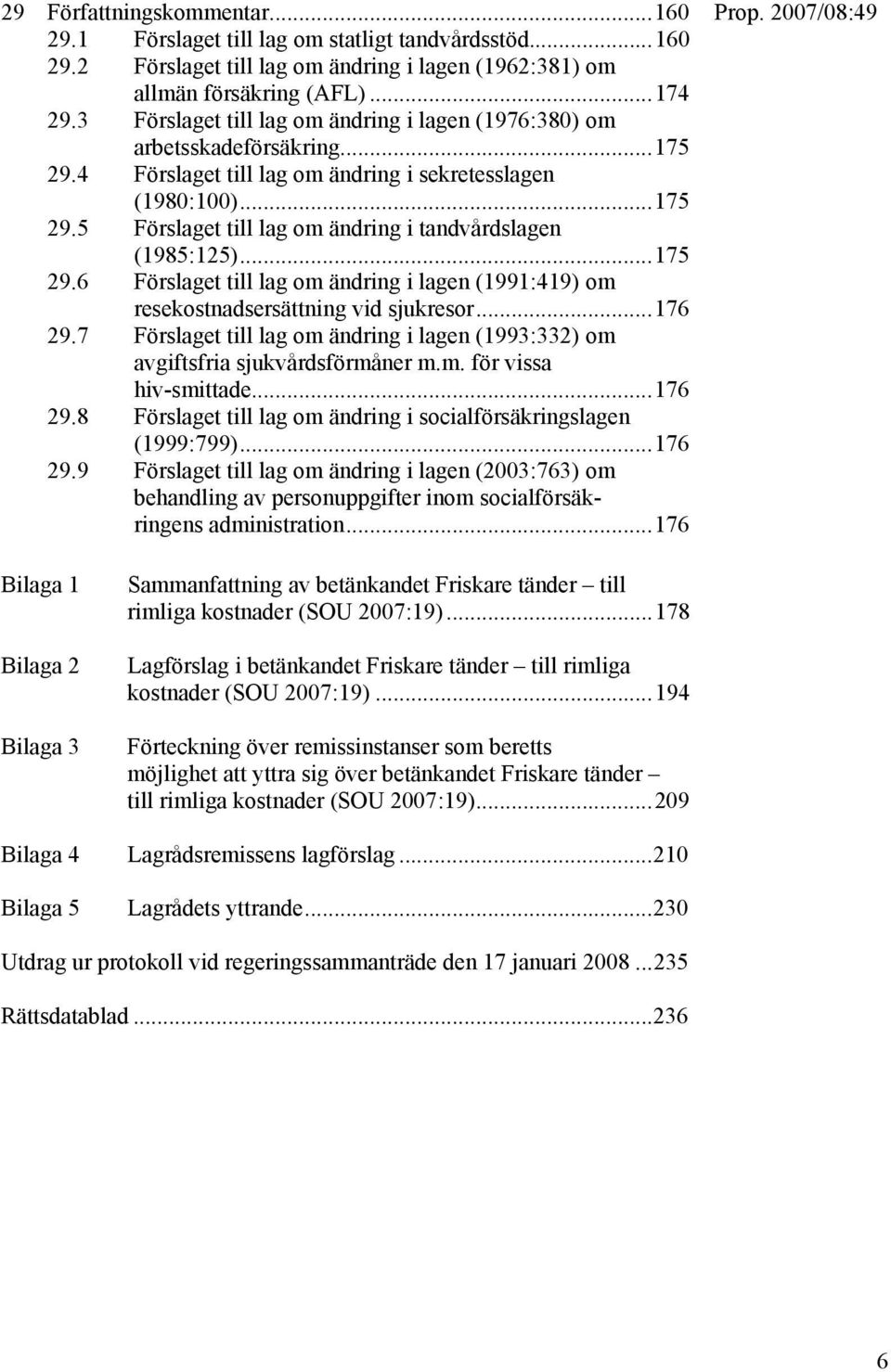 ..175 29.6 Förslaget till lag om ändring i lagen (1991:419) om resekostnadsersättning vid sjukresor...176 29.7 Förslaget till lag om ändring i lagen (1993:332) om avgiftsfria sjukvårdsförmåner m.m. för vissa hiv-smittade.