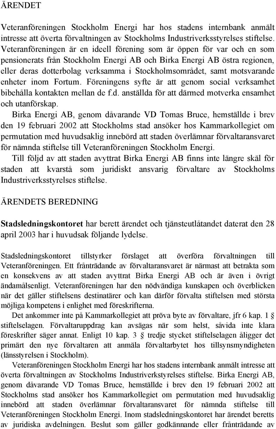 Föreningens syfte är att genom social verksamhet bibehålla kontakten mellan de f.d. anställda för att därmed motverka ensamhet och utanförskap.