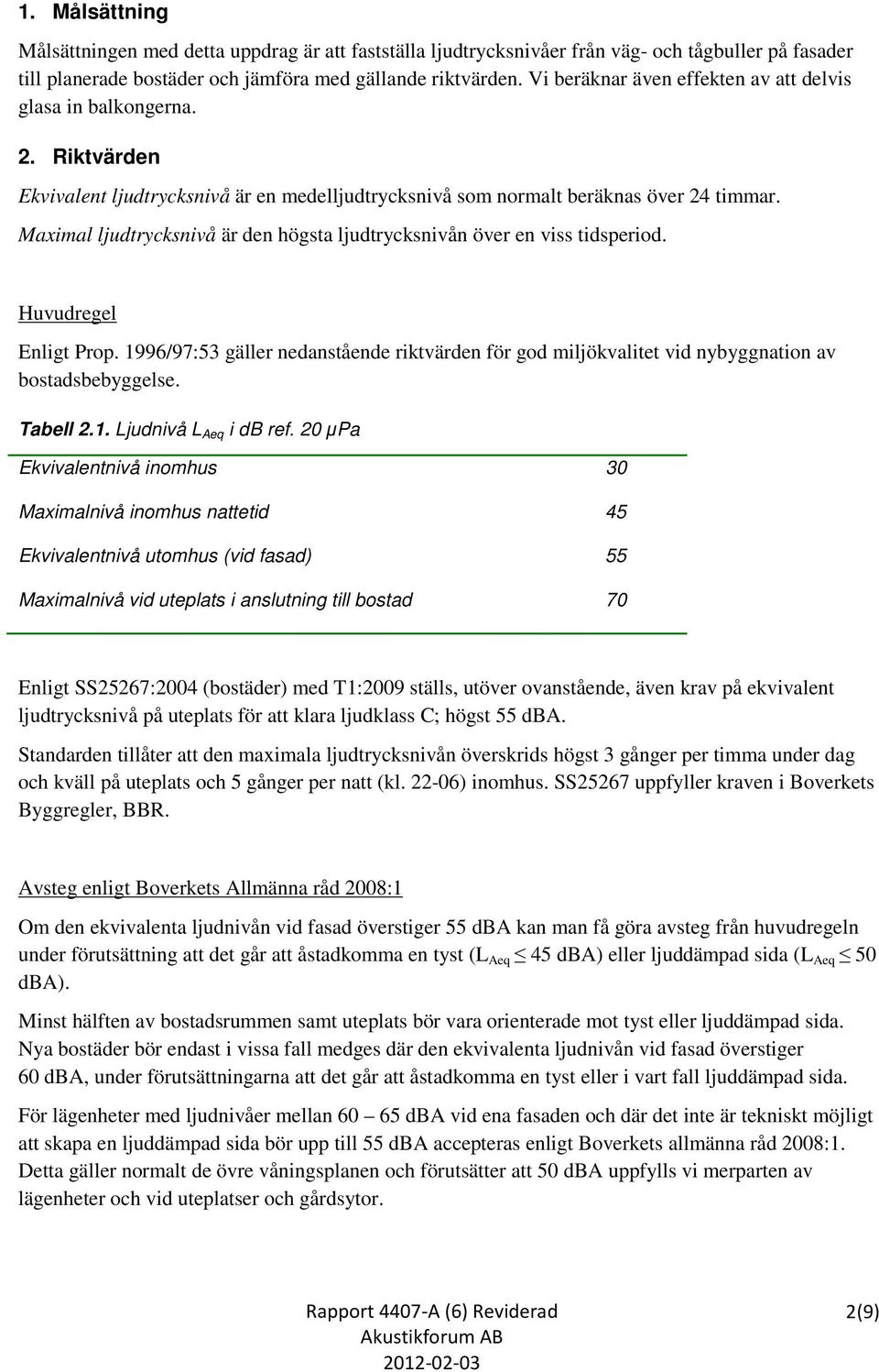 Maximal ljudtrycksnivå är den högsta ljudtrycksnivån över en viss tidsperiod. Huvudregel Enligt Prop.