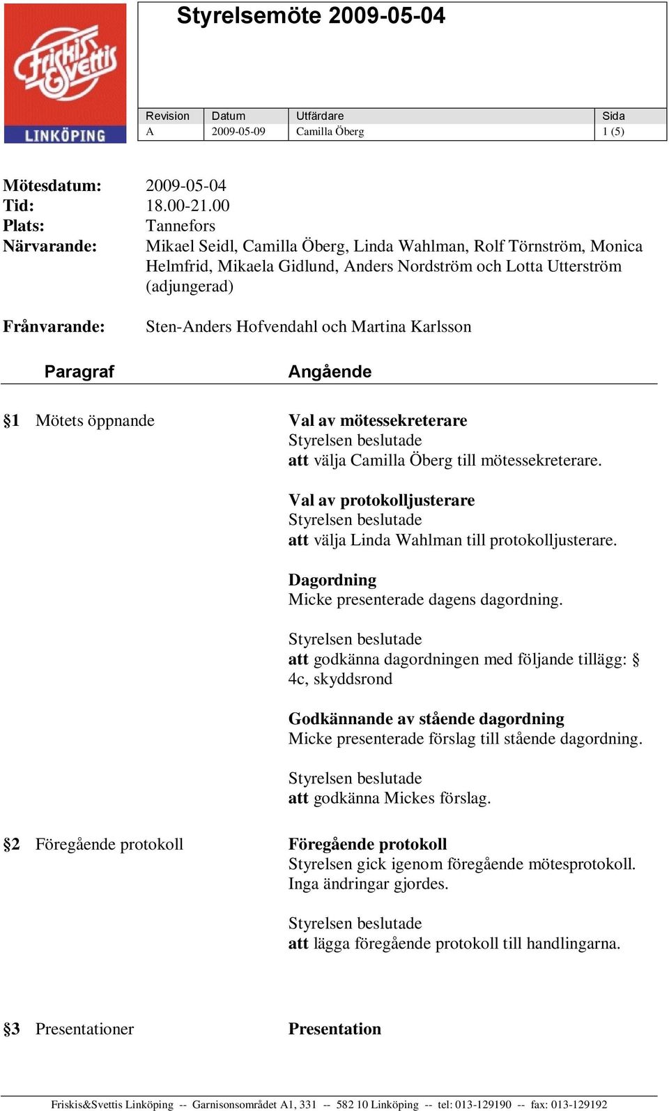 Sten-Anders Hofvendahl och Martina Karlsson Angående 1 Mötets öppnande Val av mötessekreterare att välja Camilla Öberg till mötessekreterare.