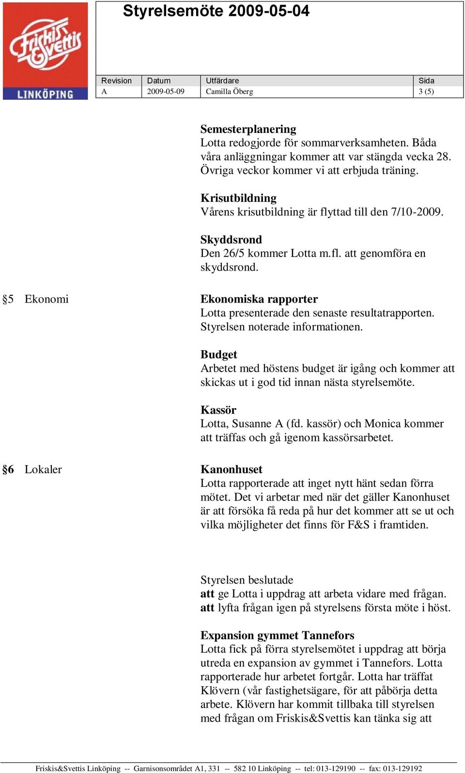 5 Ekonomi Ekonomiska rapporter Lotta presenterade den senaste resultatrapporten. Styrelsen noterade informationen.