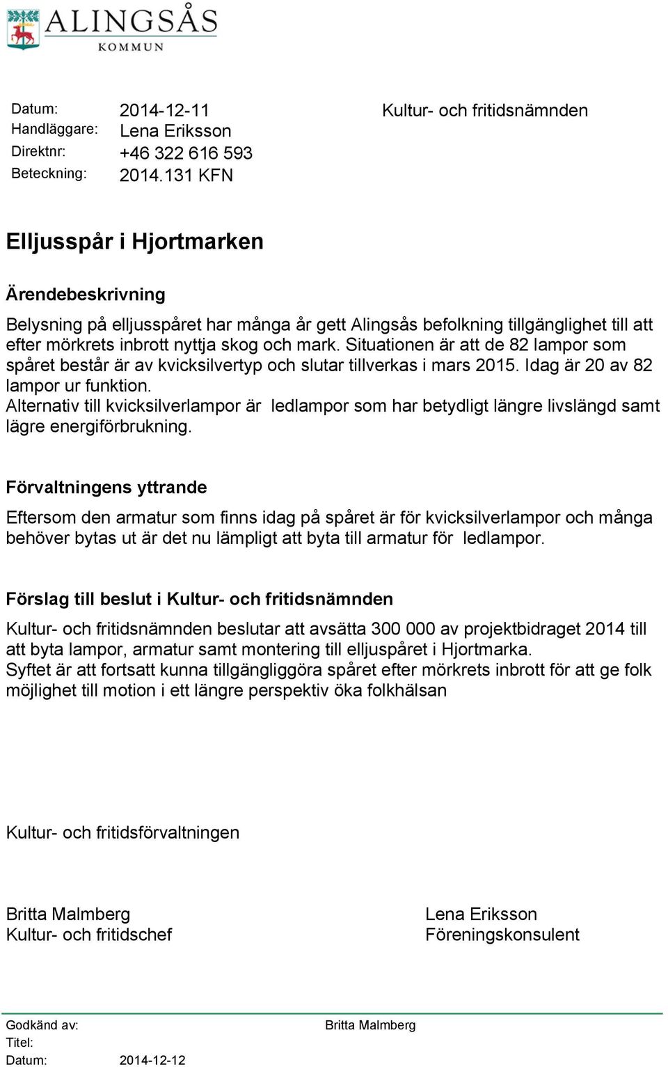 Situationen är att de 82 lampor som spåret består är av kvicksilvertyp och slutar tillverkas i mars 2015. Idag är 20 av 82 lampor ur funktion.