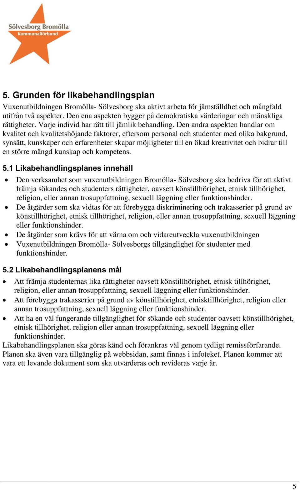 Den andra aspekten handlar om kvalitet och kvalitetshöjande faktorer, eftersom personal och studenter med olika bakgrund, synsätt, kunskaper och erfarenheter skapar möjligheter till en ökad