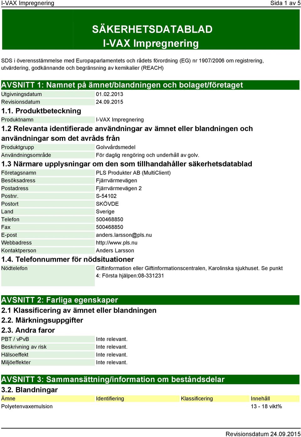 2 Relevanta identifierade användningar av ämnet eller blandningen och användningar som det avråds från Produktgrupp Golvvårdsmedel Användningsområde För daglig rengöring och underhåll av golv. 1.