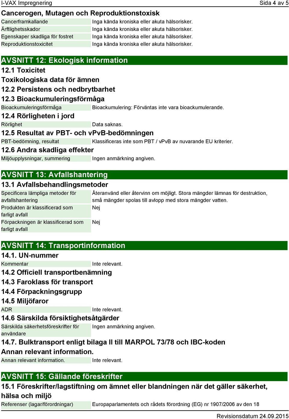 12.4 Rörligheten i jord Rörlighet Data saknas. 12.5 Resultat av PBT- och vpvb-bedömningen PBT-bedömning, resultat Klassificeras inte som PBT / vpvb av nuvarande EU kriterier. 12.6 Andra skadliga effekter Miljöupplysningar, summering AVSNITT 13: Avfallshantering 13.