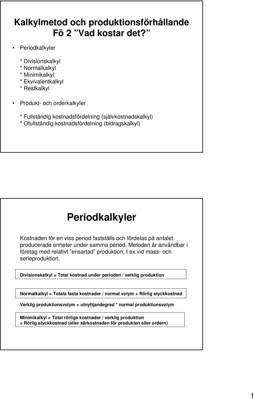 kostnadsfördelning (bidragskalkyl) Periodkalkyler Kostnaden för en viss period fastställs och fördelas på antalet producerade enheter under samma period.