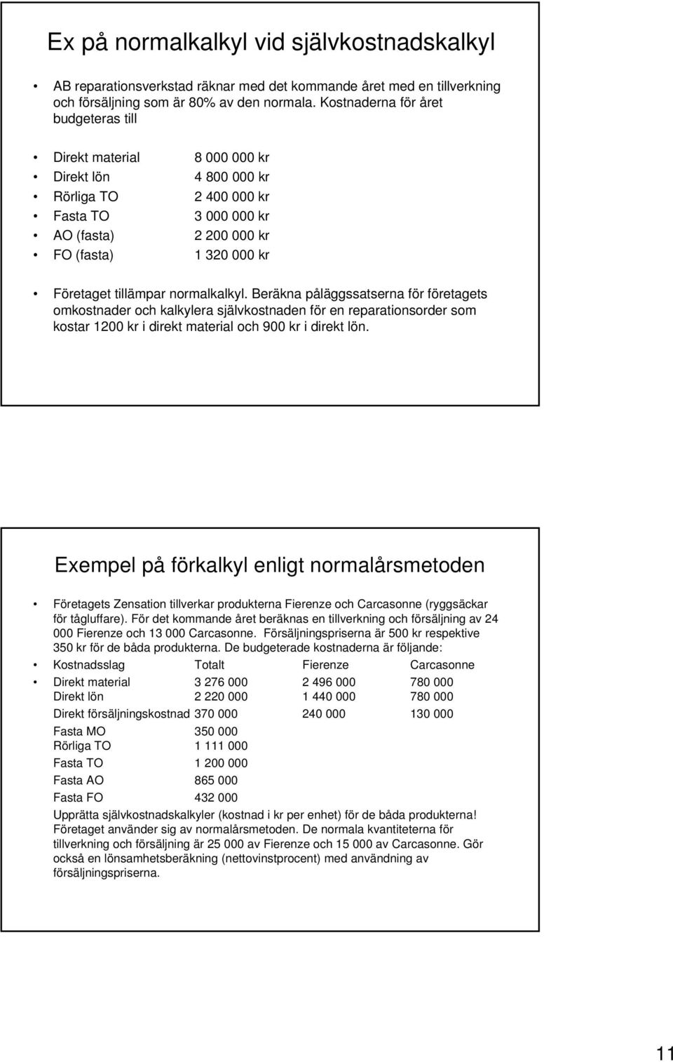 tillämpar normalkalkyl. Beräkna påläggssatserna för företagets omkostnader och kalkylera självkostnaden för en reparationsorder som kostar 1200 kr i direkt material och 900 kr i direkt lön.