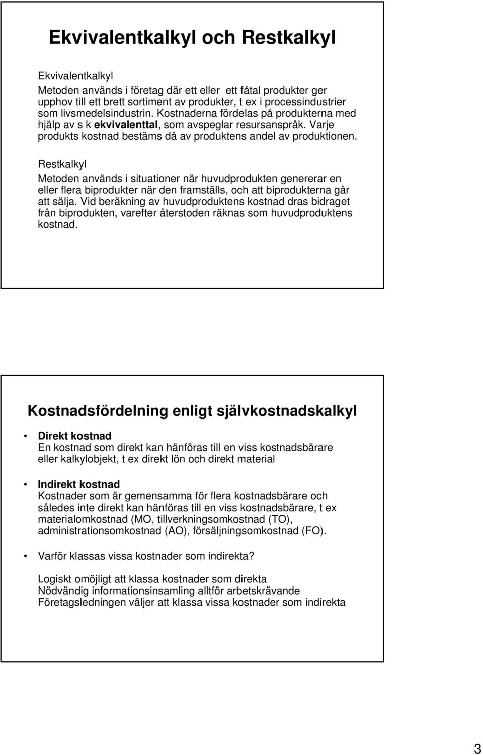 Restkalkyl Metoden används i situationer när huvudprodukten genererar en eller flera biprodukter när den framställs, och att biprodukterna går att sälja.