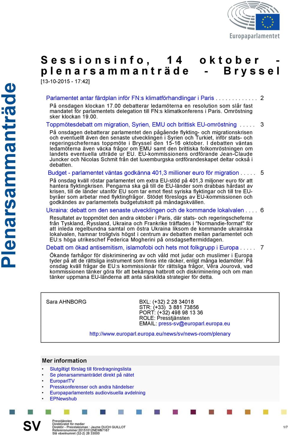 .... 3 På onsdagen debatterar parlamentet den pågående flykting- och migrationskrisen och eventuellt även den senaste utvecklingen i Syrien och Turkiet, inför stats- och regeringschefernas toppmöte i