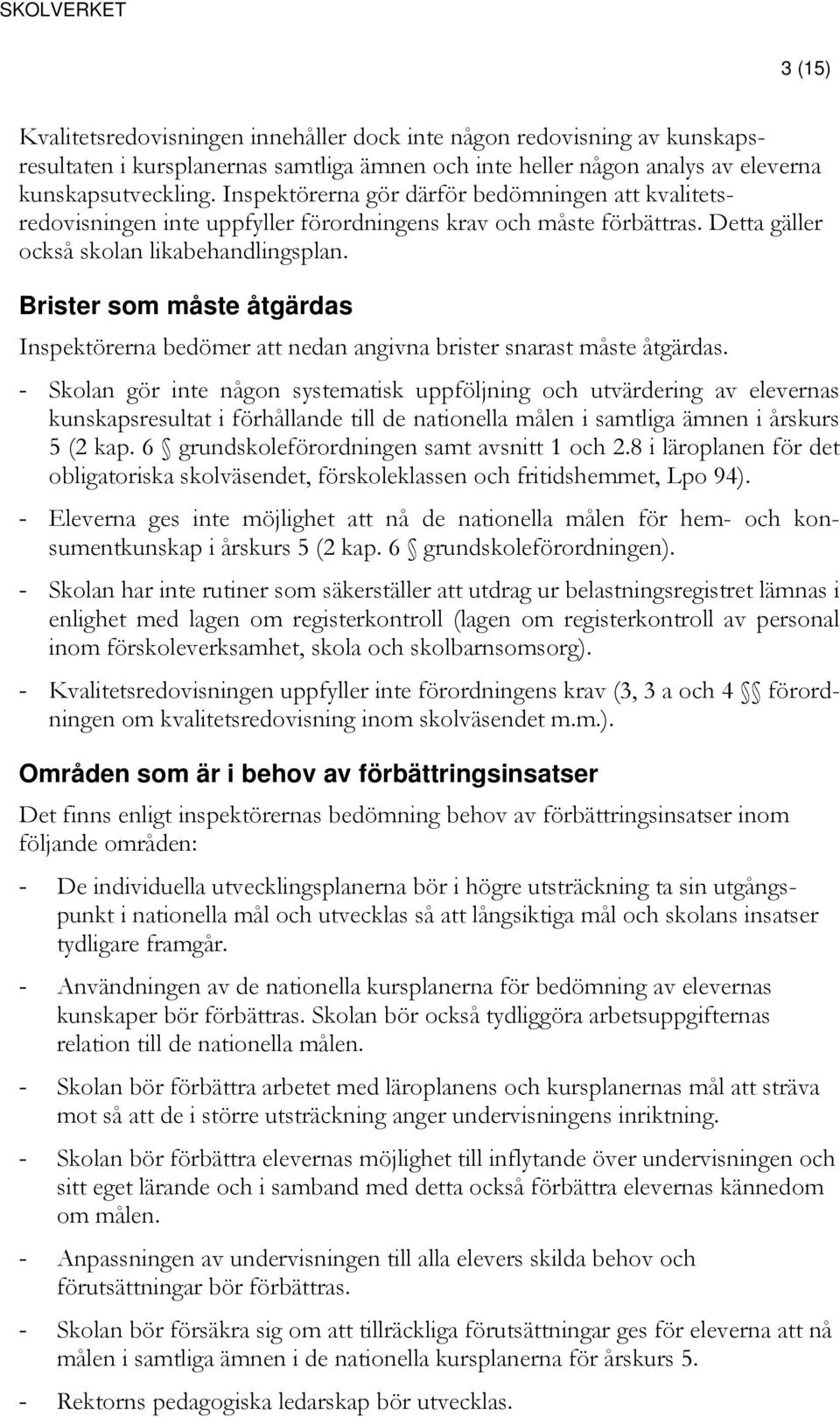 Brister som måste åtgärdas Inspektörerna bedömer att nedan angivna brister snarast måste åtgärdas.