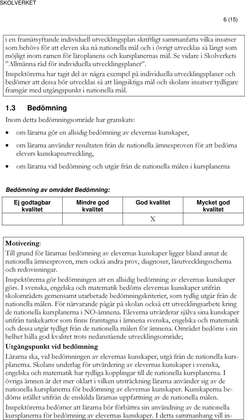 Inspektörerna har tagit del av några exempel på individuella utvecklingsplaner och bedömer att dessa bör utvecklas så att långsiktiga mål och skolans insatser tydligare framgår med utgångspunkt i