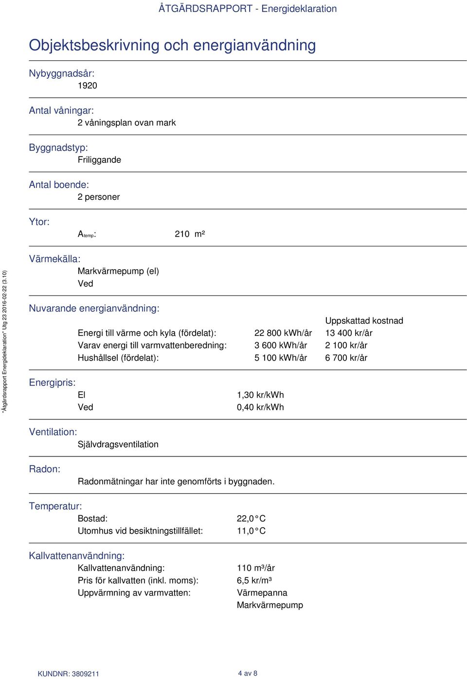 (fördelat): 5 100 kwh/år 6 700 kr/år Energipris: El Ved 1,30 kr/kwh 0,40 kr/kwh Ventilation: Självdragsventilation Radon: Radonmätningar har inte genomförts i byggnaden.