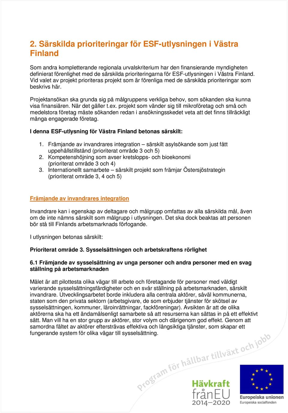 Projektansökan ska grunda sig på målgruppens verkliga behov, som sökanden ska kunna visa finansiären. När det gäller t.ex.