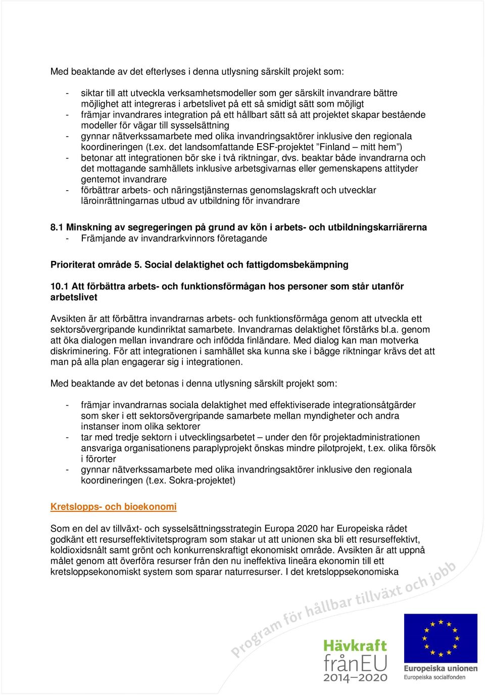 invandringsaktörer inklusive den regionala koordineringen (t.ex. det landsomfattande ESF-projektet Finland mitt hem ) - betonar att integrationen bör ske i två riktningar, dvs.