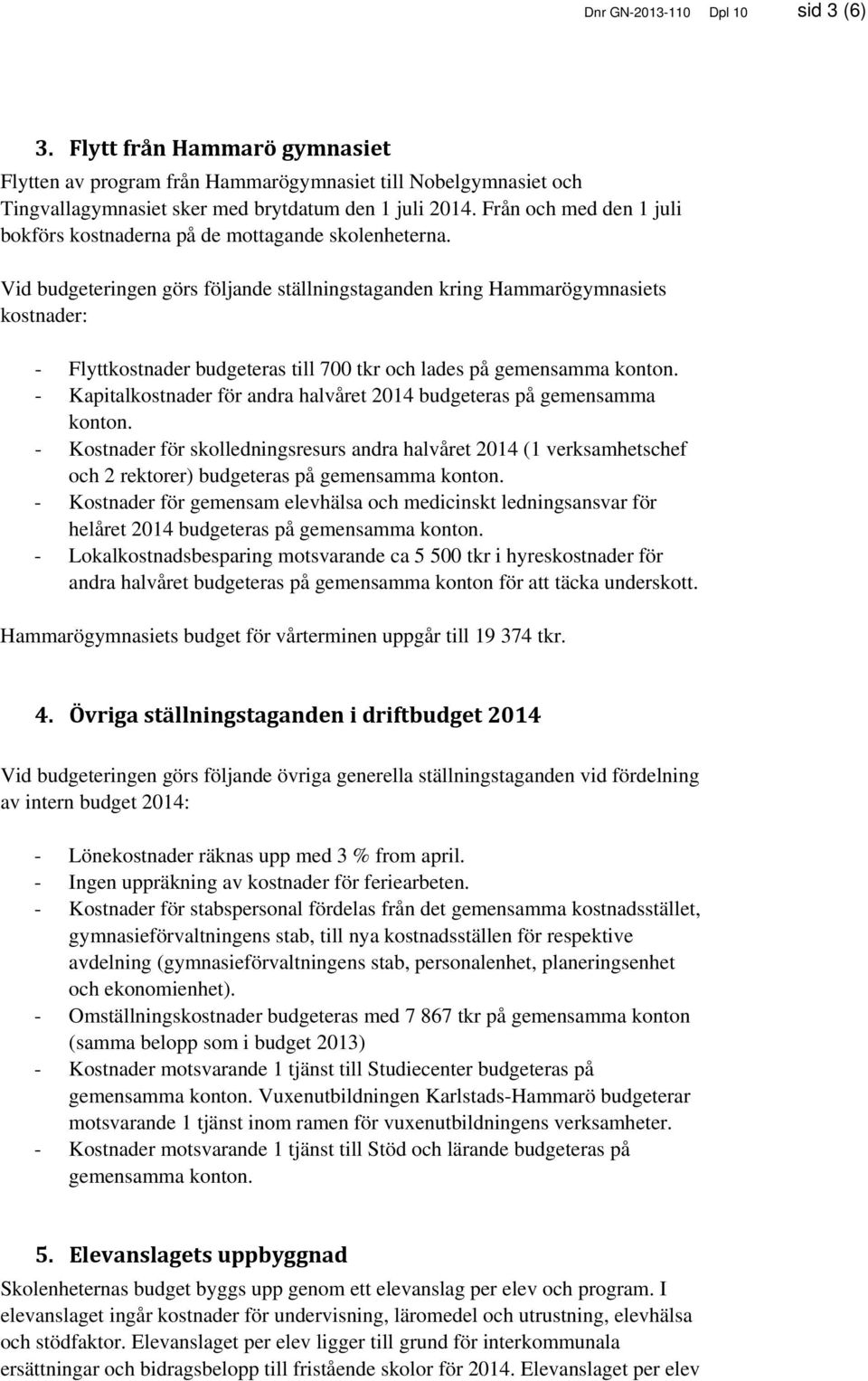 Vid budgeteringen görs följande ställningstaganden kring Hammarögymnasiets kostnader: - Flyttkostnader budgeteras till 700 tkr och lades på gemensamma konton.