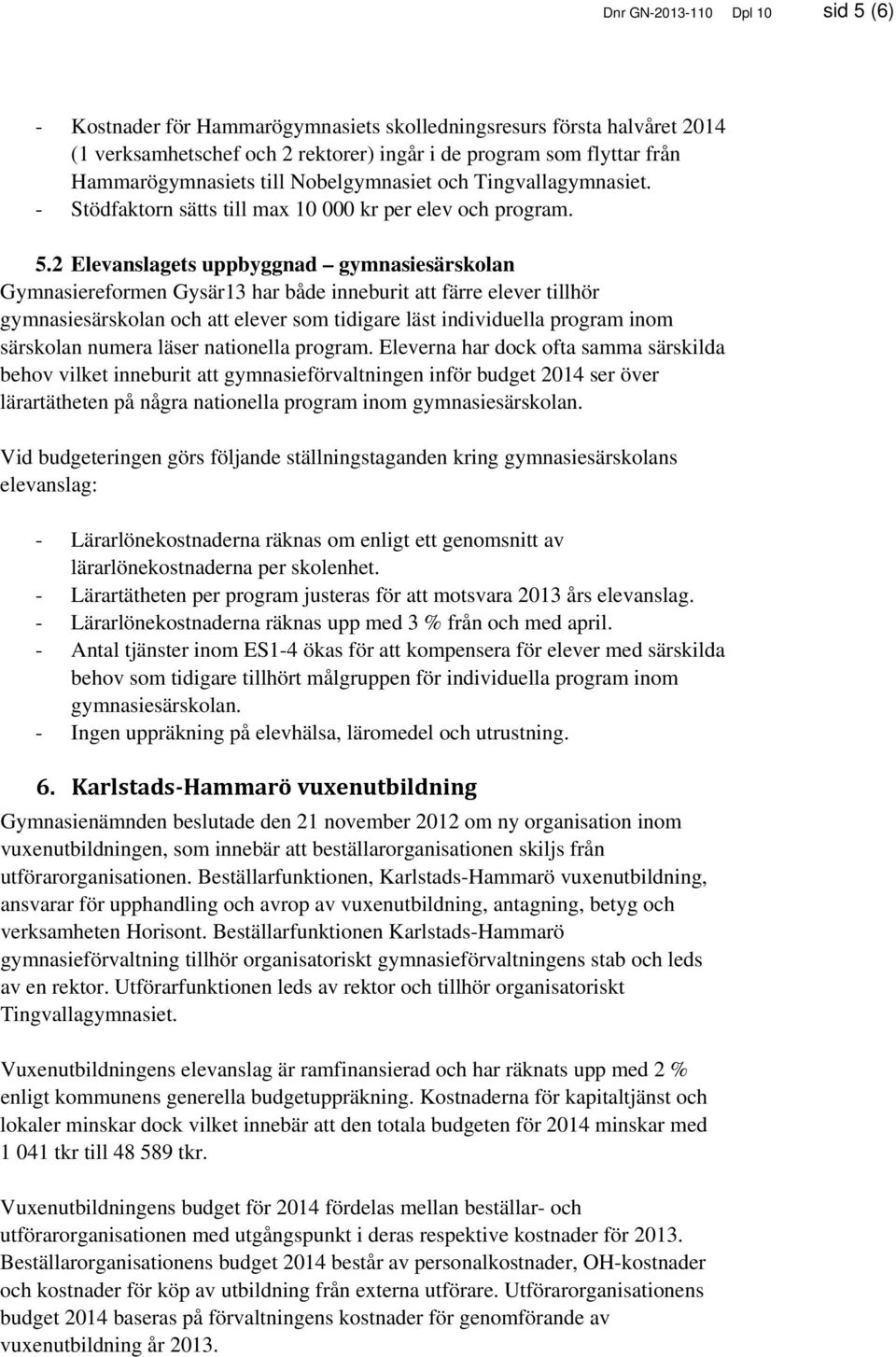 2 Elevanslagets uppbyggnad gymnasiesärskolan Gymnasiereformen Gysär13 har både inneburit att färre elever tillhör gymnasiesärskolan och att elever som tidigare läst individuella program inom