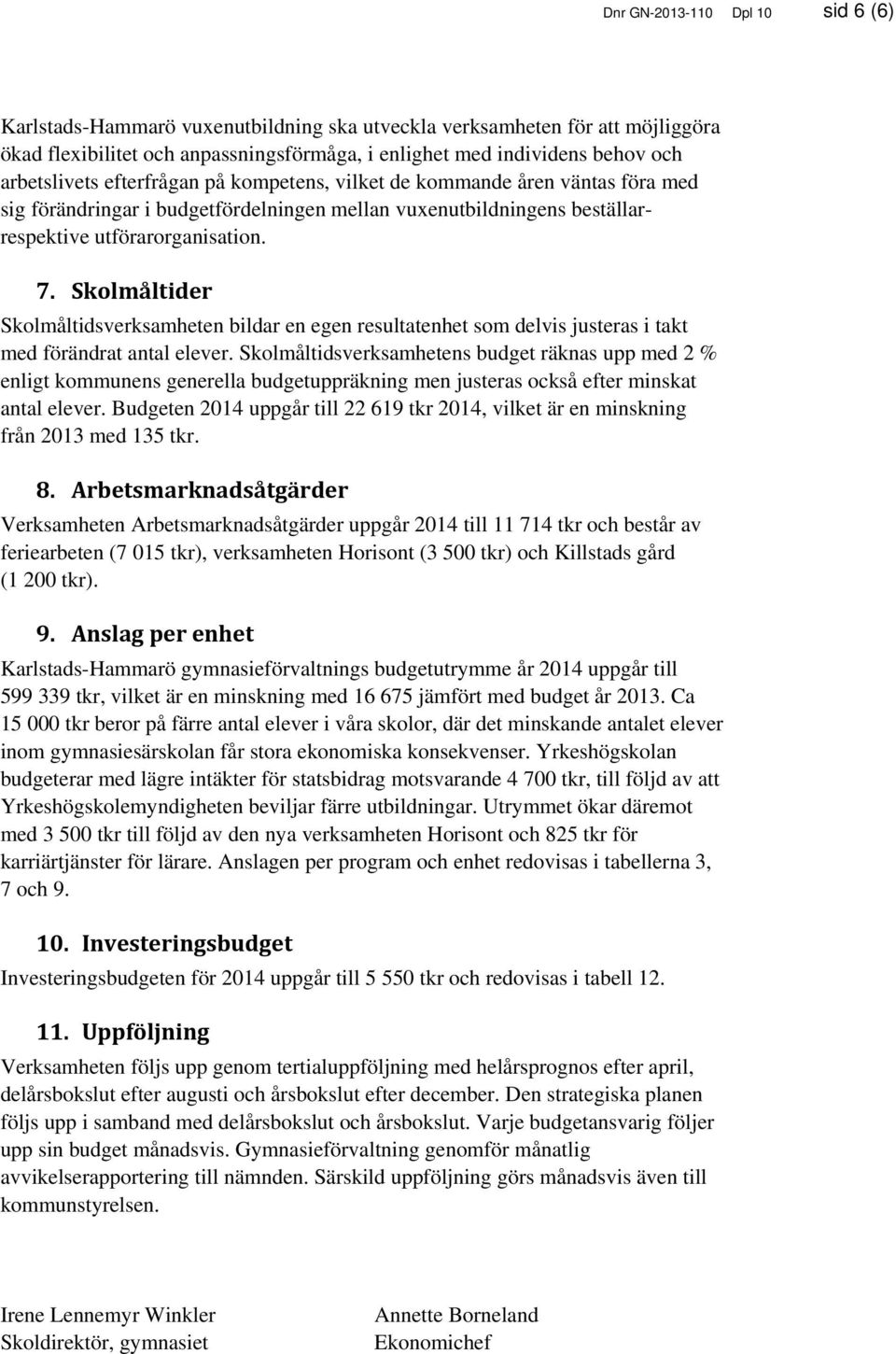 Skolmåltider Skolmåltidsverksamheten bildar en egen resultatenhet som delvis justeras i takt med förändrat antal elever.