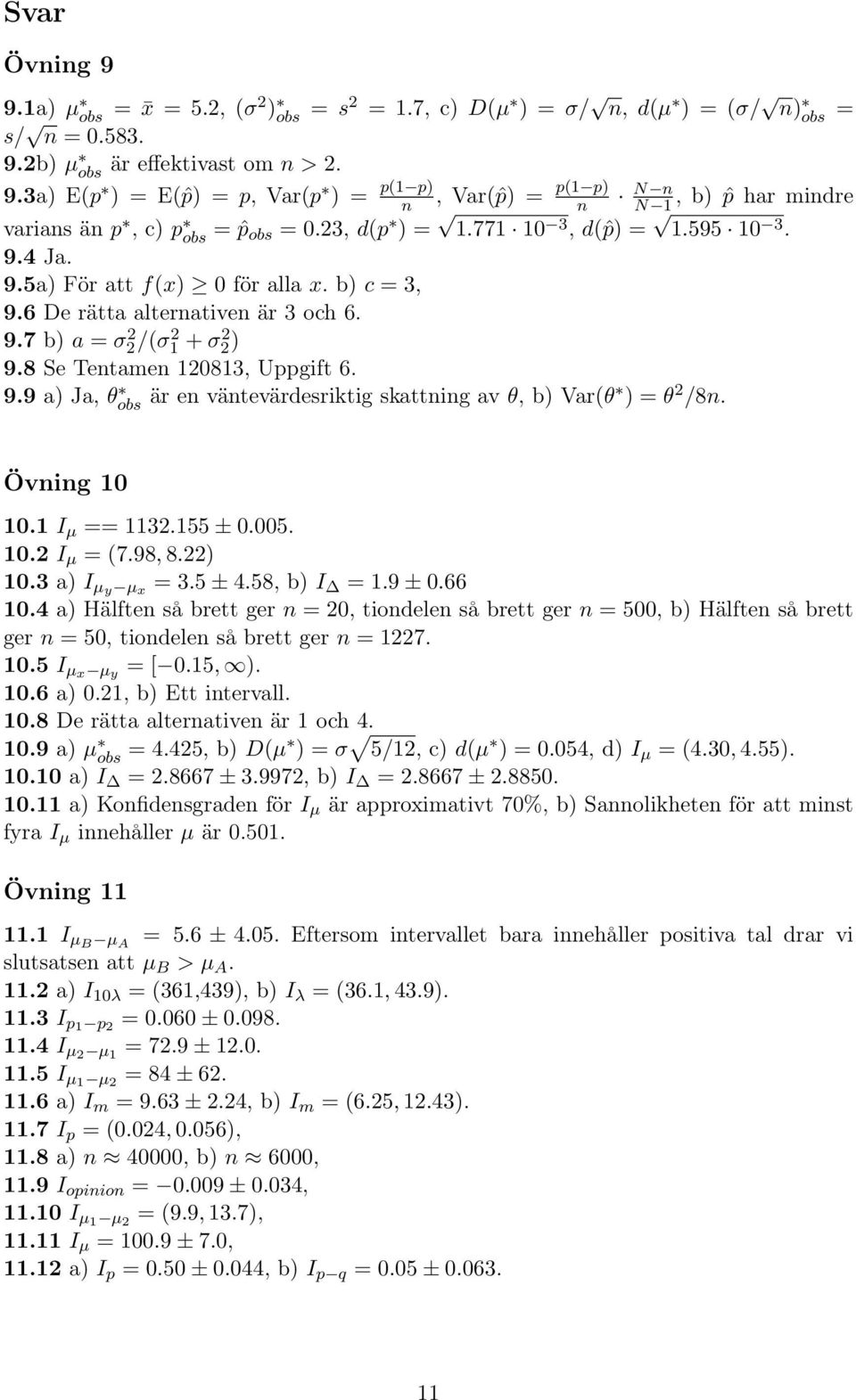 9.9 a) Ja, θ obs är en väntevärdesriktig skattning av θ, b) Var(θ ) = θ 2 /8n. Övning 10 10.1 I µ == 1132.155 ± 0.005. 10.2 I µ = (7.98, 8.22) 10.3 a) I µy µ x = 3.5 ± 4.58, b) I = 1.9 ± 0.66 10.