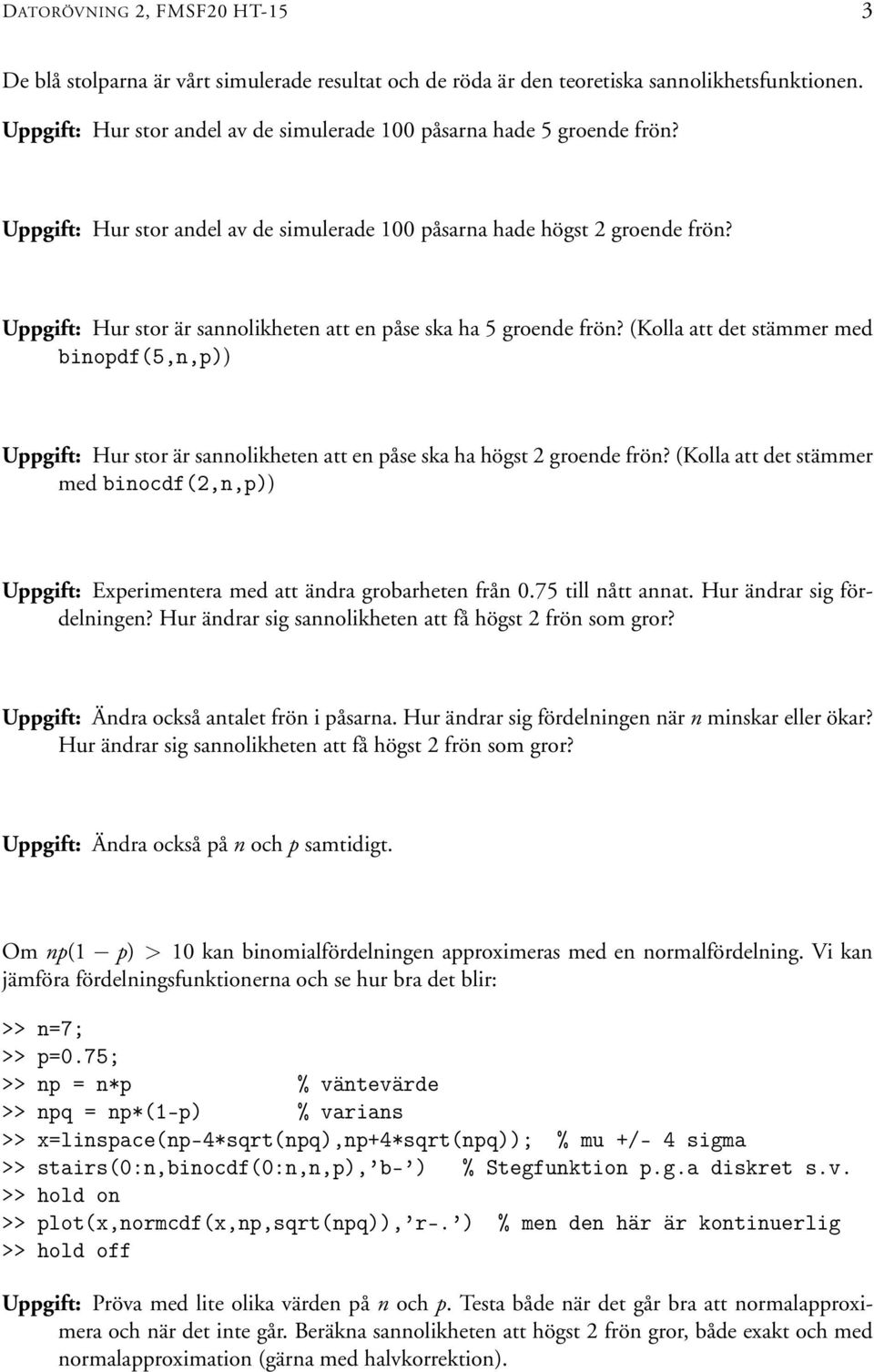 Uppgift: Hur stor är sannolikheten att en påse ska ha 5 groende frön? (Kolla att det stämmer med binopdf(5,n,p)) Uppgift: Hur stor är sannolikheten att en påse ska ha högst 2 groende frön?