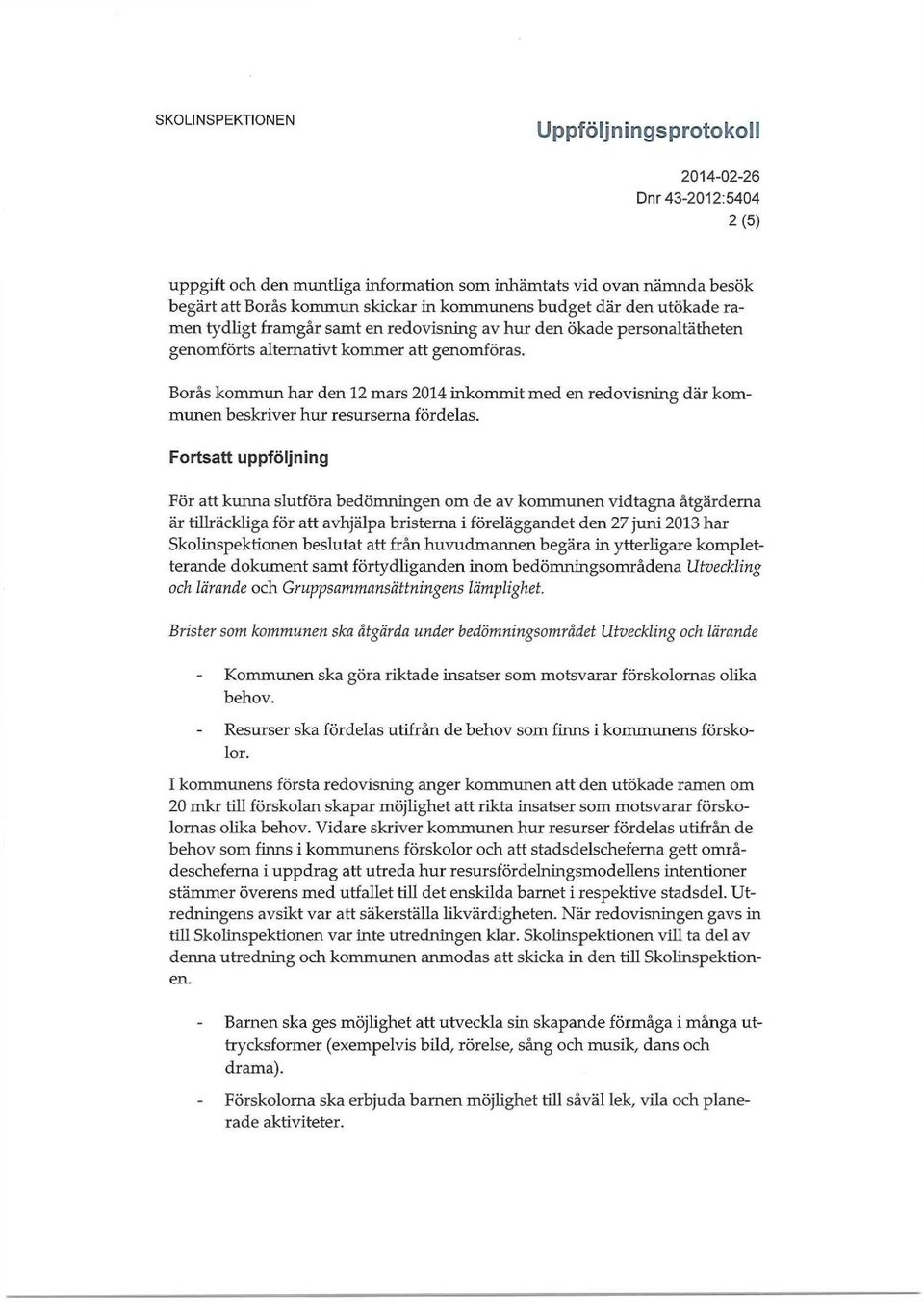 Fortsatt uppföljning För att kunna slutföra bedömningen om de av kommunen vidtagna åtgärderna är tillräckliga för att avhjälpa bristerna i föreläggandet den 27 juni 2013 har Skolinspektionen beslutat