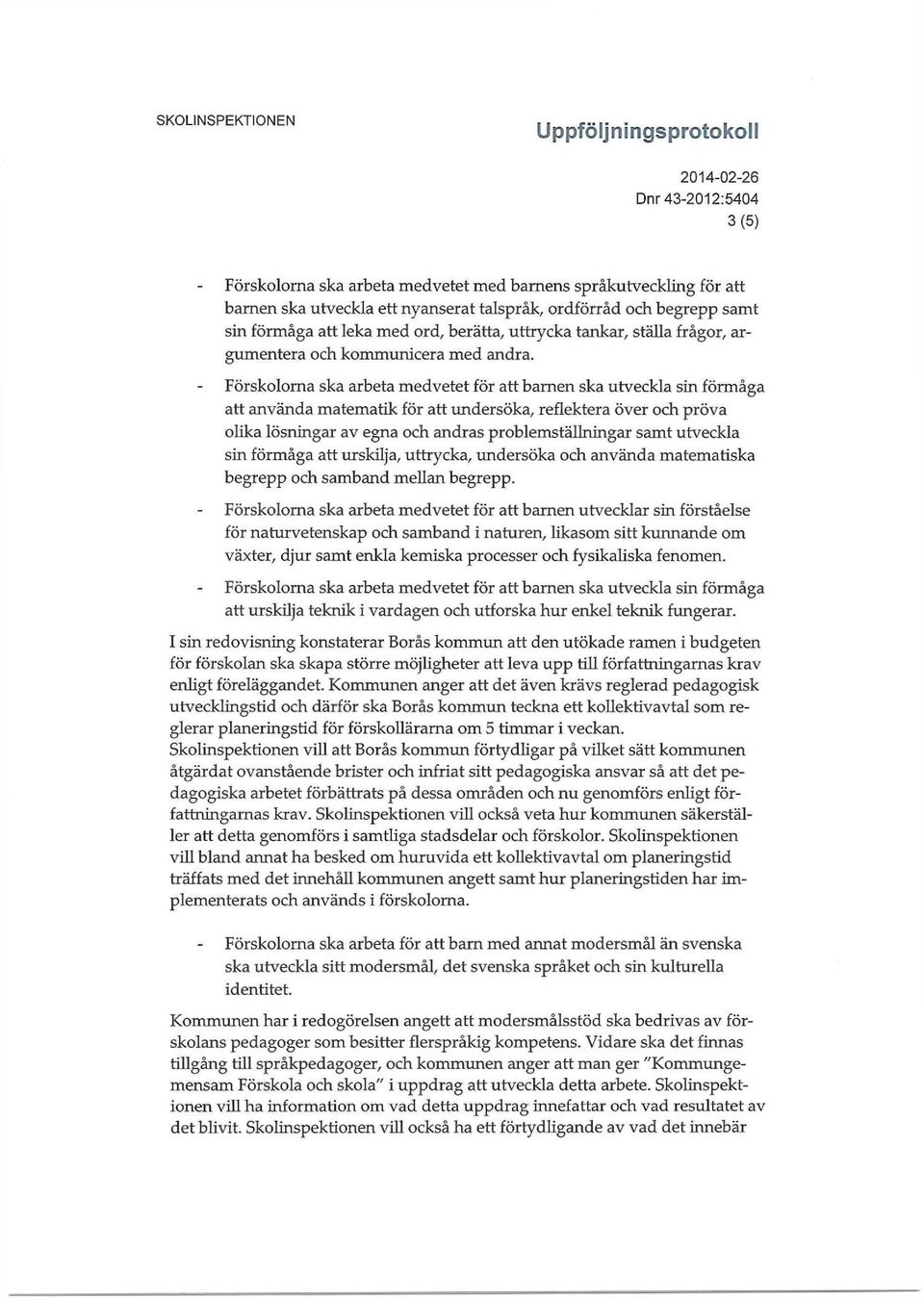 Förskolorna ska arbeta medvetet för att barnen ska utveckla sin förmåga att använda matematik för att undersöka, reflektera över och pröva olika lösningar av egna och andras problemställningar samt