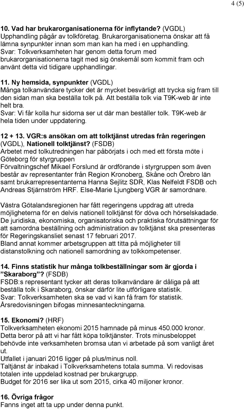 Ny hemsida, synpunkter (VGDL) Många tolkanvändare tycker det är mycket besvärligt att trycka sig fram till den sidan man ska beställa tolk på. Att beställa tolk via T9K-web är inte helt bra.