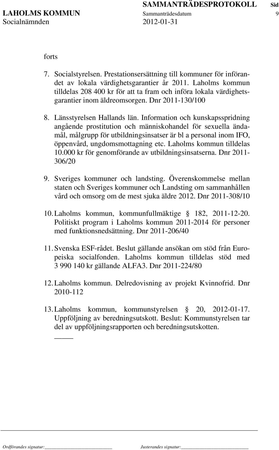 Information och kunskapsspridning angående prostitution och människohandel för sexuella ändamål, målgrupp för utbildningsinsatser är bl a personal inom IFO, öppenvård, ungdomsmottagning etc.