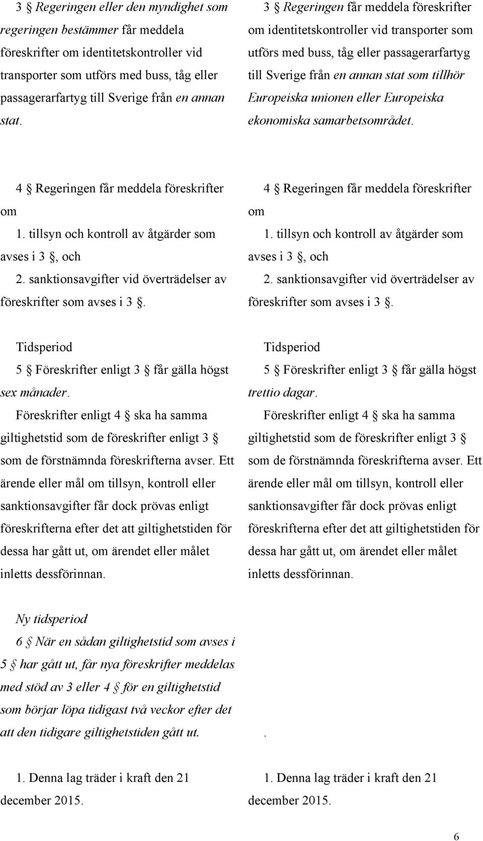 eller Europeiska ekonomiska samarbetsområdet. 4 Regeringen får meddela föreskrifter om 1. tillsyn och kontroll av åtgärder som avses i 3, och 2.