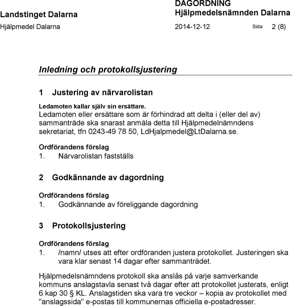 Närvarolistan fastställs 2 Godkännande av dagordning Ordförandens förslag 1. Godkännande av föreliggande dagordning 3 Protokollsjustering Ordförandens förslag 1.