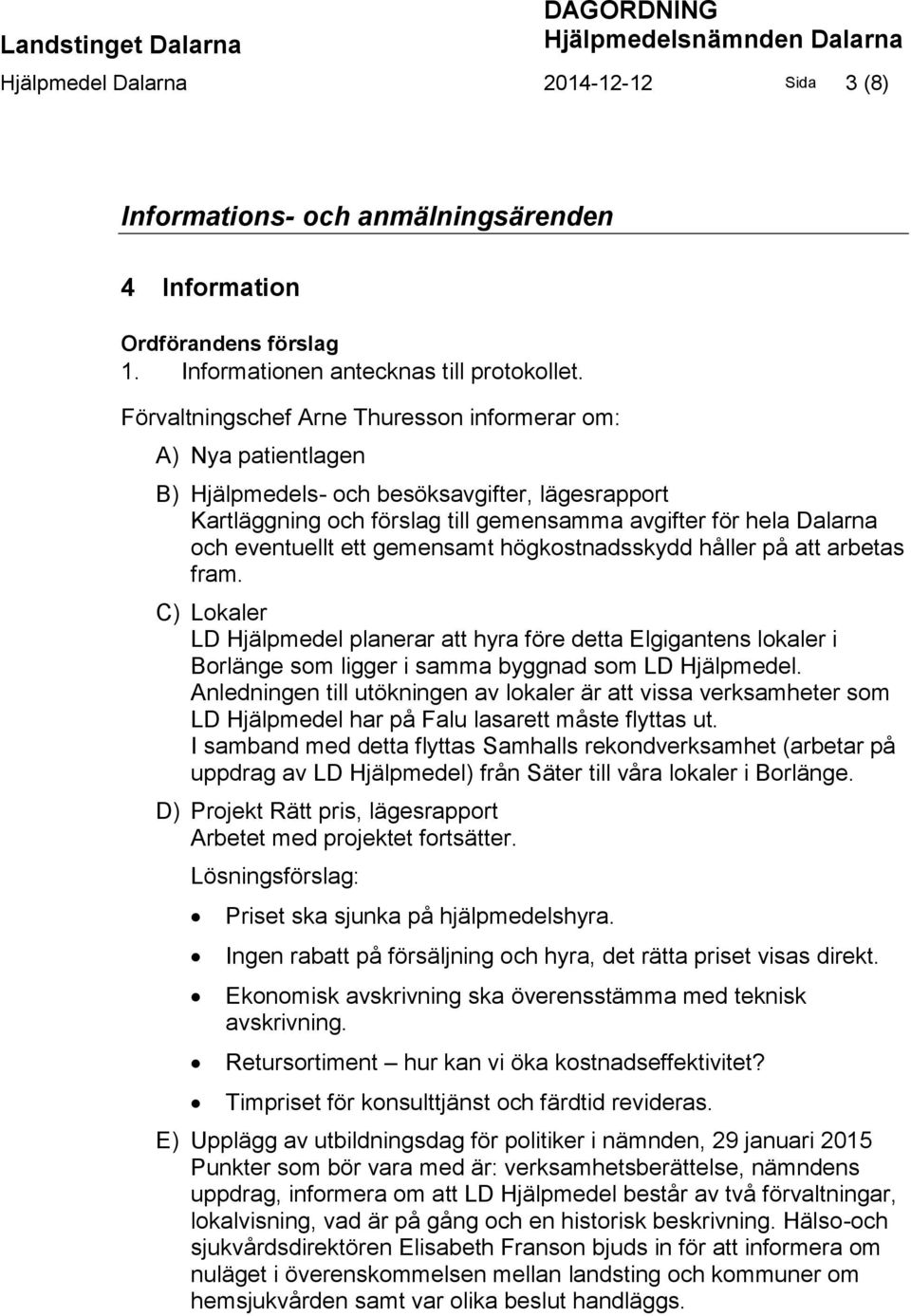 ett gemensamt högkostnadsskydd håller på att arbetas fram. C) Lokaler LD Hjälpmedel planerar att hyra före detta Elgigantens lokaler i Borlänge som ligger i samma byggnad som LD Hjälpmedel.