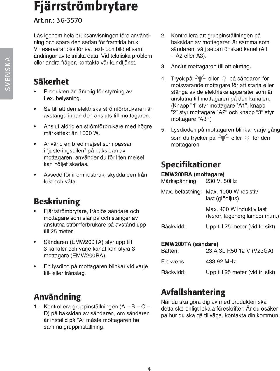 Se till att den elektriska strömförbrukaren är avstängd innan den ansluts till mottagaren. Anslut aldrig en strömförbrukare med högre märkeffekt än 1000 W.